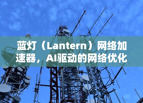 蓝灯(Lantern)网络加速器,AI驱动的网络优化新解决方案 蓝灯(Lantern)网络加速器,AI驱动的网络优化新解决方案