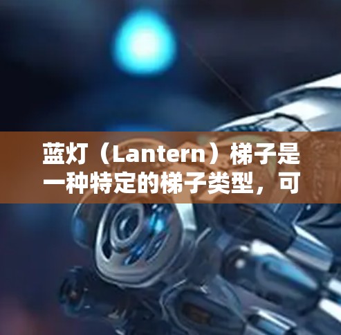 蓝灯（Lantern）梯子是一种特定的梯子类型，可能具有以下特点