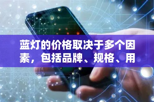 蓝灯的价格取决于多个因素,包括品牌、规格、用途以及购买渠道。以下是一些常见的蓝灯价格范围,供您参考 蓝灯的价格取决于多个因素,包括品牌、规格、用途以及购买渠道。以下是一些常见的蓝灯价格范围,供您参考
