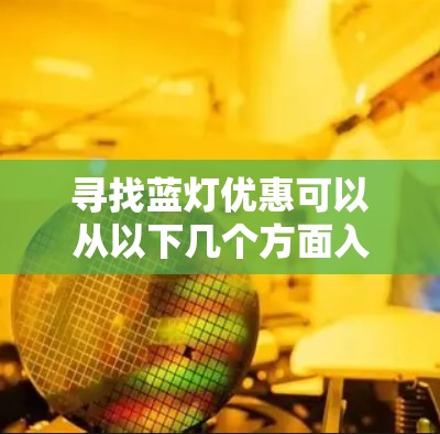 寻找蓝灯优惠可以从以下几个方面入手,以确保最大化地享受优惠 寻找蓝灯优惠可以从以下几个方面入手,以确保最大化地享受优惠
