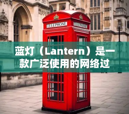 蓝灯（Lantern）是一款广泛使用的网络过滤软件，主要用于保护未成年人免受不适内容的影响。要访问蓝灯的官网入口，您可以按照以下步骤操作
