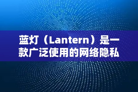 蓝灯(Lantern)是一款广泛使用的网络隐私保护软件,主要用于在公共Wi-Fi环境下保护用户的网络隐私。以下是关于蓝灯电脑版的详细介绍和使用指南 蓝灯(Lantern)是一款广泛使用的网络隐私保护软件,主要用于在公共Wi-Fi环境下保护用户的网络隐私。以下是关于蓝灯电脑版的详细介绍和使用指南