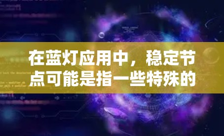在蓝灯应用中，稳定节点可能是指一些特殊的服务器或节点，用于维护网络的稳定性和用户的正常使用体验。这些稳定节点可能负责处理大量的请求、缓存数据、降低延迟或提高网络的可靠性