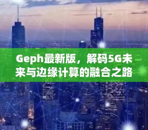 Geph最新版,解码5G未来与边缘计算的融合之路