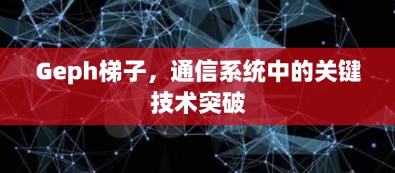 Geph梯子,通信系统中的关键技术突破