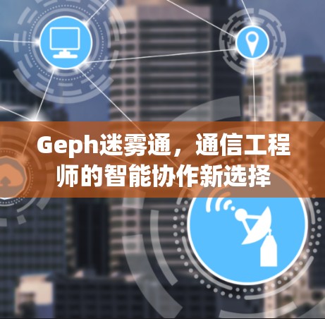 Geph迷雾通，通信工程师的智能协作新选择