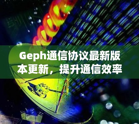 Geph通信协议最新版本更新,提升通信效率与安全性 Geph通信协议最新版本更新,提升通信效率与安全性