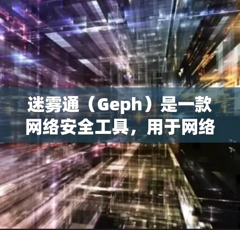 迷雾通(Geph)是一款网络安全工具,用于网络流量分析和安全威胁检测。如果你需要下载Geph,可以按照以下步骤操作