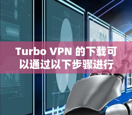 Turbo VPN 的下载可以通过以下步骤进行