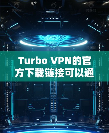 Turbo VPN的官方下载链接可以通过其官方网站找到。以下是步骤指南