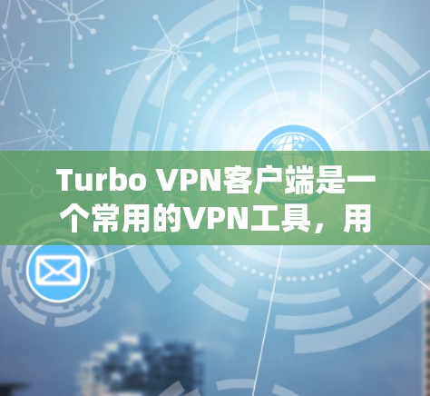 Turbo VPN客户端是一个常用的VPN工具，用于加密网络连接、匿名上网和访问受限的网站。如果你想下载Turbo VPN客户端，请按照以下步骤操作