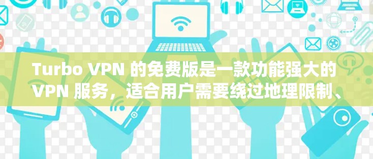 Turbo VPN 的免费版是一款功能强大的 VPN 服务,适合用户需要绕过地理限制、保护隐私或访问受限内容的场景。以下是 Turbo VPN 免费版的主要特点和使用说明