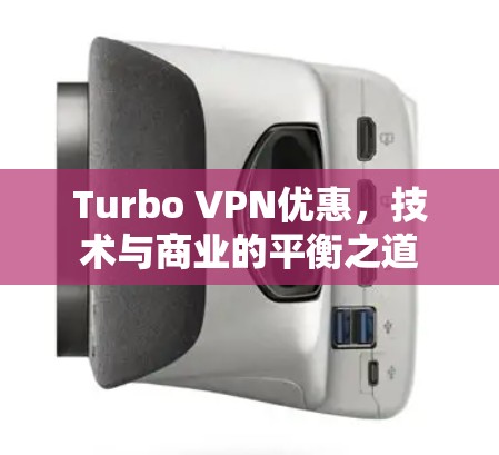 Turbo VPN优惠，技术与商业的平衡之道