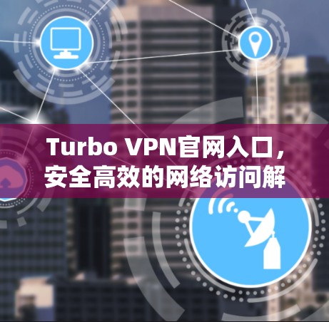 Turbo VPN官网入口，安全高效的网络访问解决方案