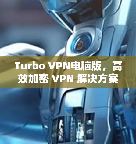 Turbo VPN电脑版,高效加密 VPN 解决方案