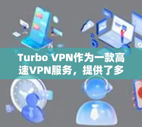 Turbo VPN作为一款高速VPN服务,提供了多种功能和优势,适合需要快速、安全连接的用户。以下是对Turbo VPN的详细分析和总结 Turbo VPN作为一款高速VPN服务,提供了多种功能和优势,适合需要快速、安全连接的用户。以下是对Turbo VPN的详细分析和总结