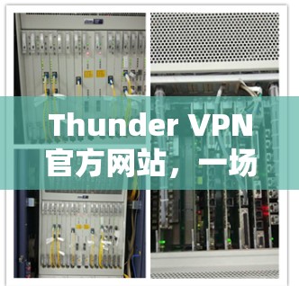 Thunder VPN官方网站,一场技术与用户体验的完美结合 Thunder VPN官方网站,一场技术与用户体验的完美结合