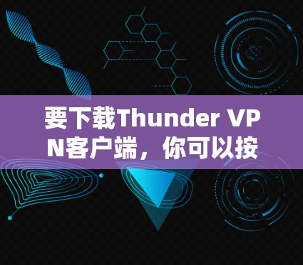 要下载Thunder VPN客户端，你可以按照以下步骤操作