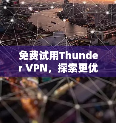 免费试用Thunder VPN,探索更优质的网络体验 免费试用Thunder VPN,探索更优质的网络体验