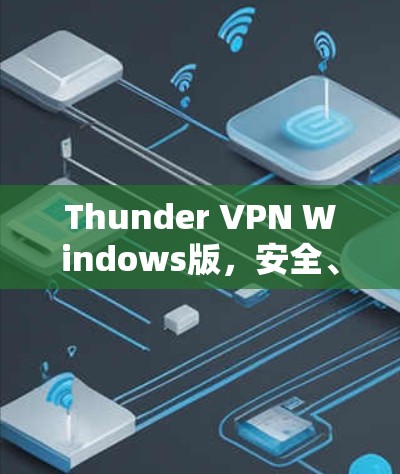 Thunder VPN Windows版,安全、高速、隐私保护的完美选择 Thunder VPN Windows版,安全、高速、隐私保护的完美选择