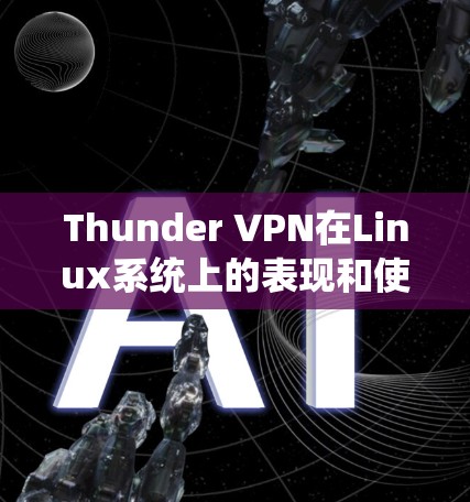 Thunder VPN在Linux系统上的表现和使用步骤如下 Thunder VPN在Linux系统上的表现和使用步骤如下