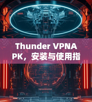 Thunder VPNAPK，安装与使用指南