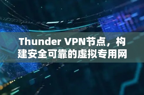 Thunder VPN节点,构建安全可靠的虚拟专用网络