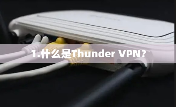 1.什么是Thunder VPN? 1.什么是Thunder VPN?
