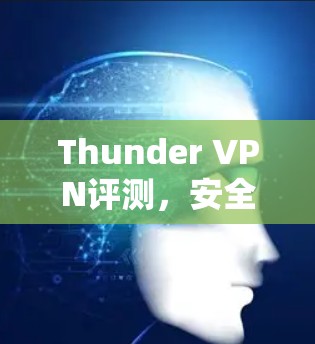 Thunder VPN评测,安全高效的VPN选择