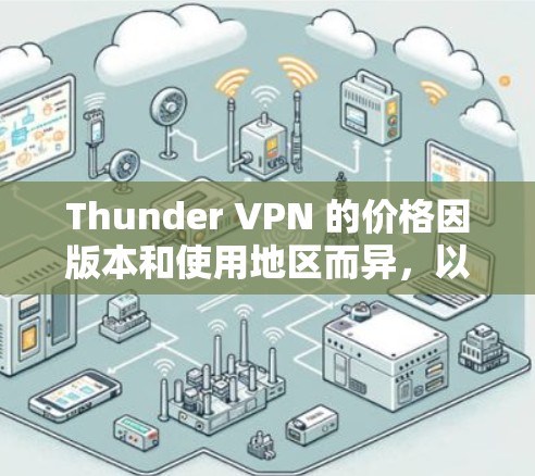 Thunder VPN 的价格因版本和使用地区而异,以下是一些常见的价格信息