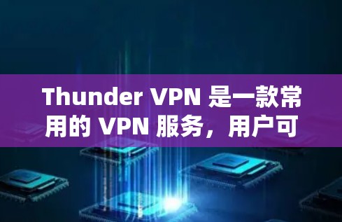 Thunder VPN 是一款常用的 VPN 服务,用户可以通过以下步骤登录