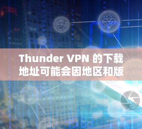 Thunder VPN 的下载地址可能会因地区和版本而有所不同。以下是一些可能的下载途径,但请确保从官方或可信来源获取以避免安全风险 Thunder VPN 的下载地址可能会因地区和版本而有所不同。以下是一些可能的下载途径,但请确保从官方或可信来源获取以避免安全风险