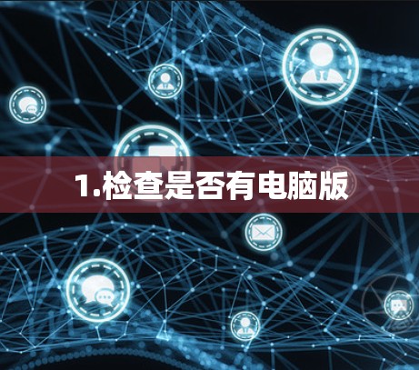1.检查是否有电脑版