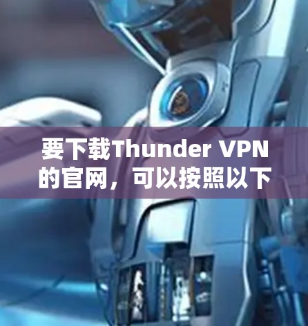 要下载Thunder VPN的官网,可以按照以下步骤操作
