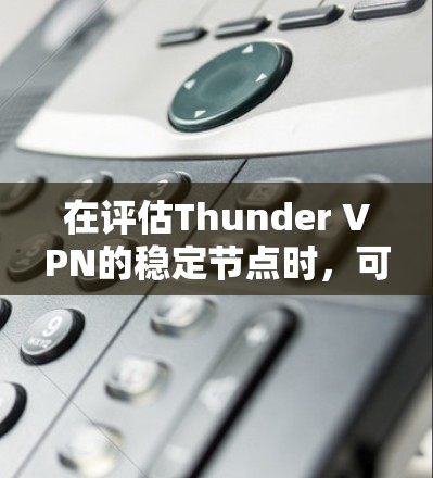 在评估Thunder VPN的稳定节点时,可以从以下几个方面进行分析 在评估Thunder VPN的稳定节点时,可以从以下几个方面进行分析