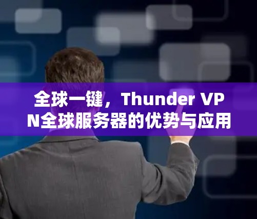 全球一键,Thunder VPN全球服务器的优势与应用 全球一键,Thunder VPN全球服务器的优势与应用