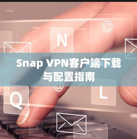 Snap VPN客户端下载与配置指南 Snap VPN客户端下载与配置指南