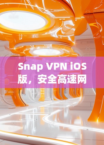 Snap VPN iOS版,安全高速网络,随时随地无限畅 Snap VPN iOS版,安全高速网络,随时随地无限畅