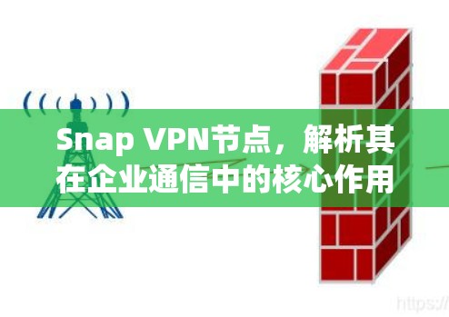 Snap VPN节点,解析其在企业通信中的核心作用 Snap VPN节点,解析其在企业通信中的核心作用