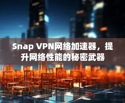 Snap VPN网络加速器,提升网络性能的秘密武器