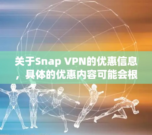 关于Snap VPN的优惠信息,具体的优惠内容可能会根据时间和地区有所不同。如果你想了解最新的优惠,可以通过以下途径获取