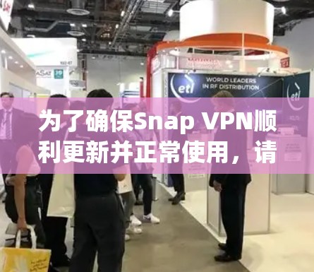 为了确保Snap VPN顺利更新并正常使用,请按照以下步骤操作