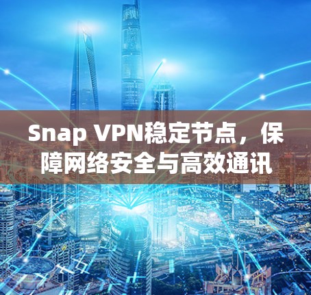 Snap VPN稳定节点,保障网络安全与高效通讯 Snap VPN稳定节点,保障网络安全与高效通讯