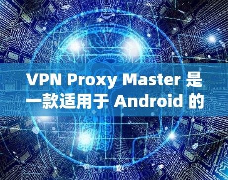 VPN Proxy Master 是一款适用于 Android 的 VPN 代理工具,旨在帮助用户访问受限制的网站并保护隐私。以下是对该应用的详细分析和总结 VPN Proxy Master 是一款适用于 Android 的 VPN 代理工具,旨在帮助用户访问受限制的网站并保护隐私。以下是对该应用的详细分析和总结