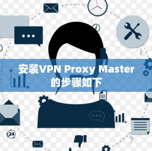 安装VPN Proxy Master的步骤如下 安装VPN Proxy Master的步骤如下