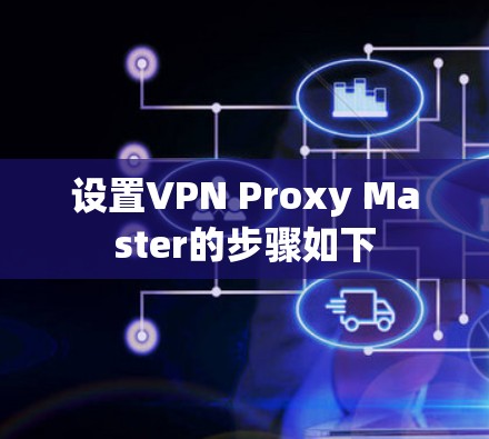 设置VPN Proxy Master的步骤如下 设置VPN Proxy Master的步骤如下