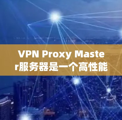 VPN Proxy Master服务器是一个高性能、稳定且安全的解决方案,适合个人和企业用户。以下是对该服务器的详细分析和总结 VPN Proxy Master服务器是一个高性能、稳定且安全的解决方案,适合个人和企业用户。以下是对该服务器的详细分析和总结