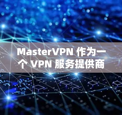 MasterVPN 作为一个 VPN 服务提供商,能够帮助用户在公共网络中建立安全的连接,确保隐私和数据安全。以下是对 MasterVPN 的综合评估 MasterVPN 作为一个 VPN 服务提供商,能够帮助用户在公共网络中建立安全的连接,确保隐私和数据安全。以下是对 MasterVPN 的综合评估