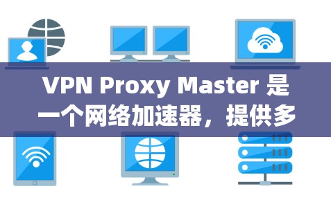VPN Proxy Master 是一个网络加速器,提供多种功能,包括加速网络连接、匿名化流量、跨地区访问和隐私保护。以下是对它的详细分析