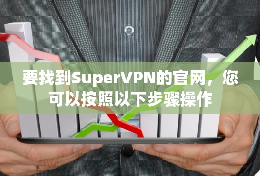 要找到SuperVPN的官网,您可以按照以下步骤操作 要找到SuperVPN的官网,您可以按照以下步骤操作